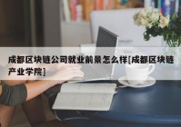 成都区块链公司就业前景怎么样[成都区块链产业学院]