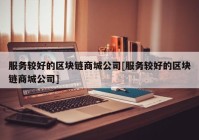 服务较好的区块链商城公司[服务较好的区块链商城公司]