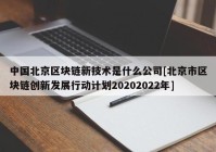 中国北京区块链新技术是什么公司[北京市区块链创新发展行动计划20202022年]