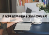 云南区块链公司排名前十[云南的区块链公司]