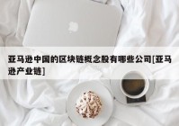 亚马逊中国的区块链概念股有哪些公司[亚马逊产业链]