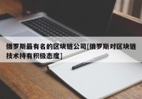 俄罗斯最有名的区块链公司[俄罗斯对区块链技术持有积极态度]