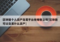 区块链个人资产交易平台有哪些公司[区块链可以交易什么资产]