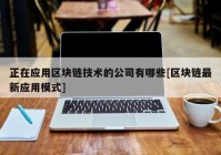 正在应用区块链技术的公司有哪些[区块链最新应用模式]