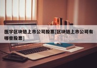 医学区块链上市公司股票[区块链上市公司有哪些股票]