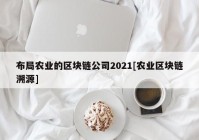 布局农业的区块链公司2021[农业区块链溯源]