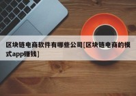 区块链电商软件有哪些公司[区块链电商的模式app赚钱]