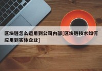 区块链怎么运用到公司内部[区块链技术如何应用到实体企业]