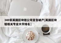 340家英国区块链公司宣告破产[英国区块链相关专业大学排名]