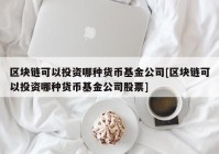 区块链可以投资哪种货币基金公司[区块链可以投资哪种货币基金公司股票]