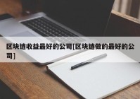 区块链收益最好的公司[区块链做的最好的公司]