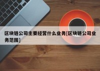 区块链公司主要经营什么业务[区块链公司业务范围]