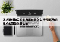 区块链科技公司的发展前景怎么样呢[区块链技术公司是做什么的]