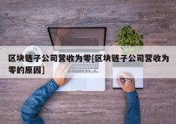 区块链子公司营收为零[区块链子公司营收为零的原因]