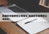 英国区块链牌照公司排名[英国区块链牌照公司排名]