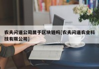 农夫问道公司属于区块链吗[农夫问道农业科技有限公司]