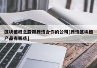 区块链概念股跟腾讯合作的公司[腾讯区块链产品有哪些]