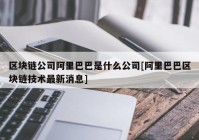 区块链公司阿里巴巴是什么公司[阿里巴巴区块链技术最新消息]