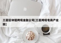 三亚区块链跨境金融公司[三亚跨境电商产业园]