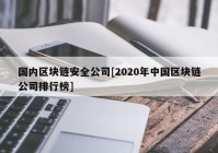 国内区块链安全公司[2020年中国区块链公司排行榜]