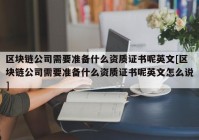 区块链公司需要准备什么资质证书呢英文[区块链公司需要准备什么资质证书呢英文怎么说]