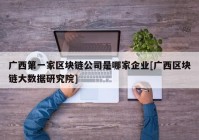 广西第一家区块链公司是哪家企业[广西区块链大数据研究院]