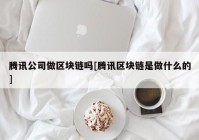 腾讯公司做区块链吗[腾讯区块链是做什么的]