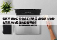 做区块链给公司带来的经济效益[做区块链给公司带来的经济效益有哪些]