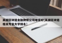 英国区块链金融牌照公司哪家好[英国区块链相关专业大学排名]