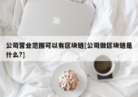 公司营业范围可以有区块链[公司做区块链是什么?]