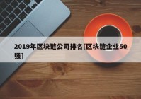 2019年区块链公司排名[区块链企业50强]