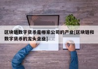 区块链数字货币是哪家公司的产业[区块链和数字货币的龙头企业]