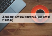 上海注册的区块链公司有哪几家[上海区块链行业协会]