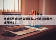 世界区块链技术公司排名100[区块链技术全球排名]