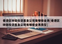 香港区块链投资基金公司有哪些业务[香港区块链投资基金公司有哪些业务类型]