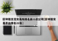 区块链主流交易所排名前十的公司[区块链交易平台排名22名]