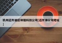 杭州迈外迪区块链科技公司[迈外迪公司地址]