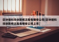 区块链科技创新概念股有哪些公司[区块链科技创新概念股有哪些公司上市]