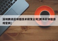 深圳腾讯区块链技术研发公司[腾讯区块链游戏官网]