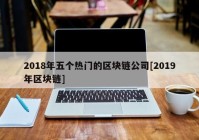 2018年五个热门的区块链公司[2019年区块链]