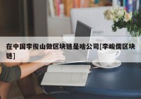 在中国李俊山做区块链是啥公司[李峻儒区块链]