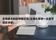 无锡最大的区块链公司[无锡从零到一全面学透区块链]