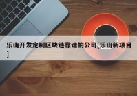 乐山开发定制区块链靠谱的公司[乐山新项目]