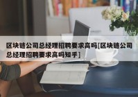 区块链公司总经理招聘要求高吗[区块链公司总经理招聘要求高吗知乎]