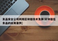 食品安全公司利用区块链技术发展[区块链在食品的应用案例]