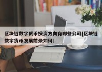 区块链数字货币投资方向有哪些公司[区块链数字货币发展前景如何]