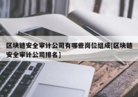 区块链安全审计公司有哪些岗位组成[区块链安全审计公司排名]