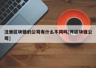 注册区块链的公司有什么不同吗[开区块链公司]