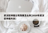 武汉区块链公司发展怎么样[2020年武汉区块链大会]