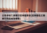 公司中标工商银行区块链项目[区块链在工商银行的应用有哪些]